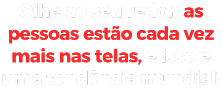 olhe ao seu redor as pessoas estao cada vez mais nas telas e isso e uma tendencia mundial e1739474968638.png